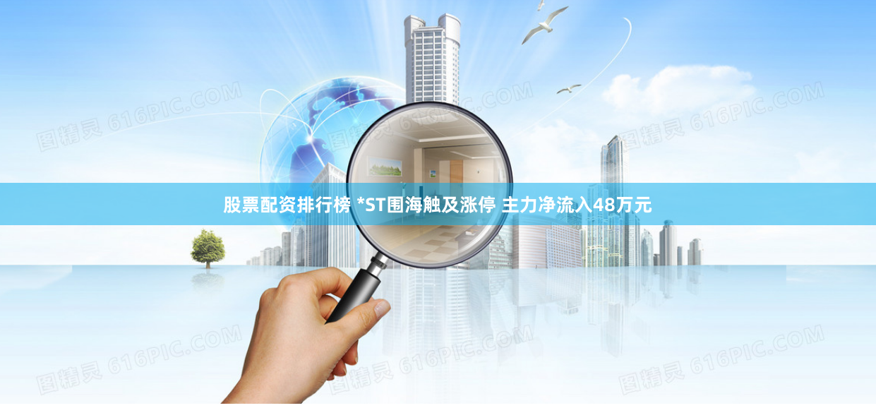 股票配资排行榜 *ST围海触及涨停 主力净流入48万元