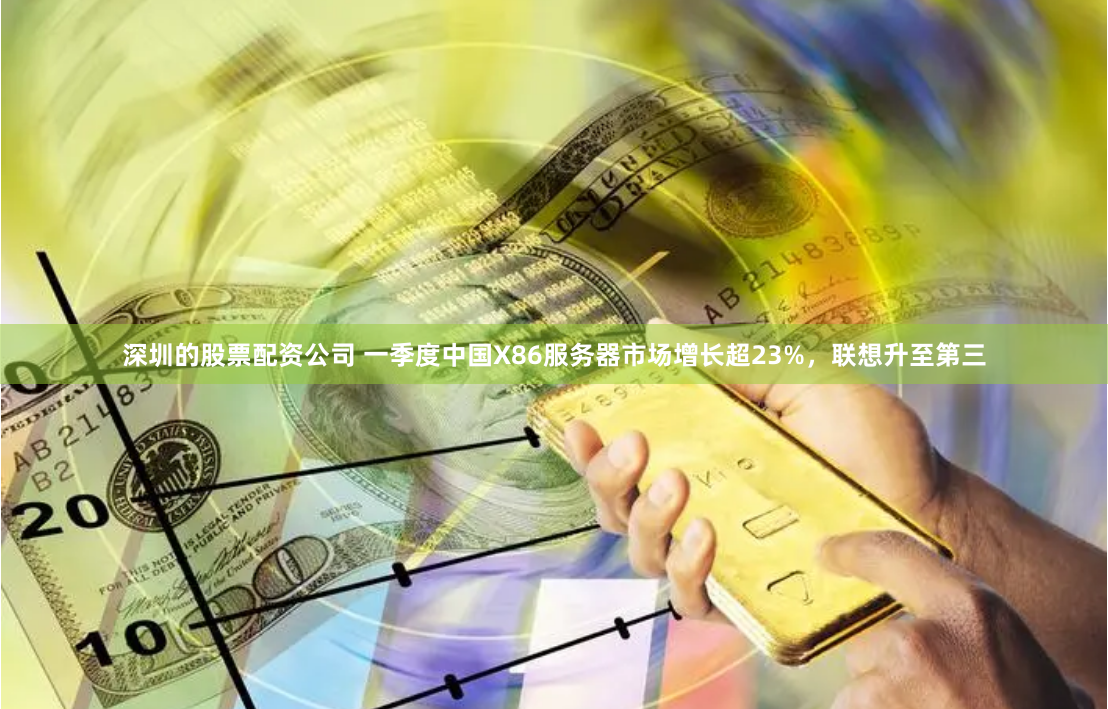 深圳的股票配资公司 一季度中国X86服务器市场增长超23%，联想升至第三