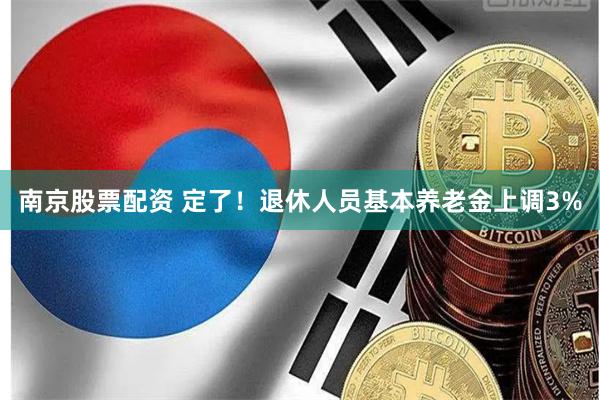 南京股票配资 定了!退休人员基本养老金上调3%
