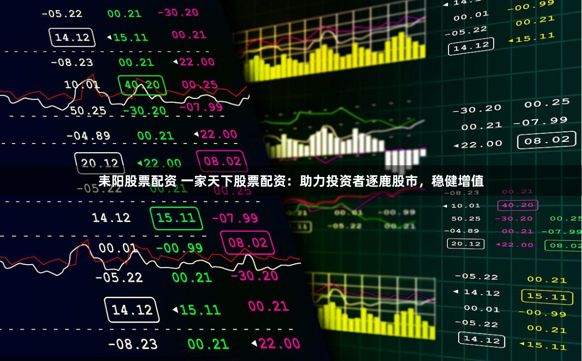 耒阳股票配资 一家天下股票配资：助力投资者逐鹿股市，稳健增值