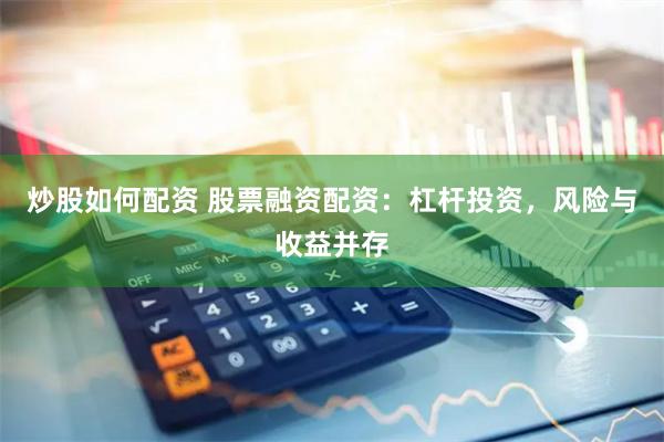 炒股如何配资 股票融资配资：杠杆投资，风险与收益并存