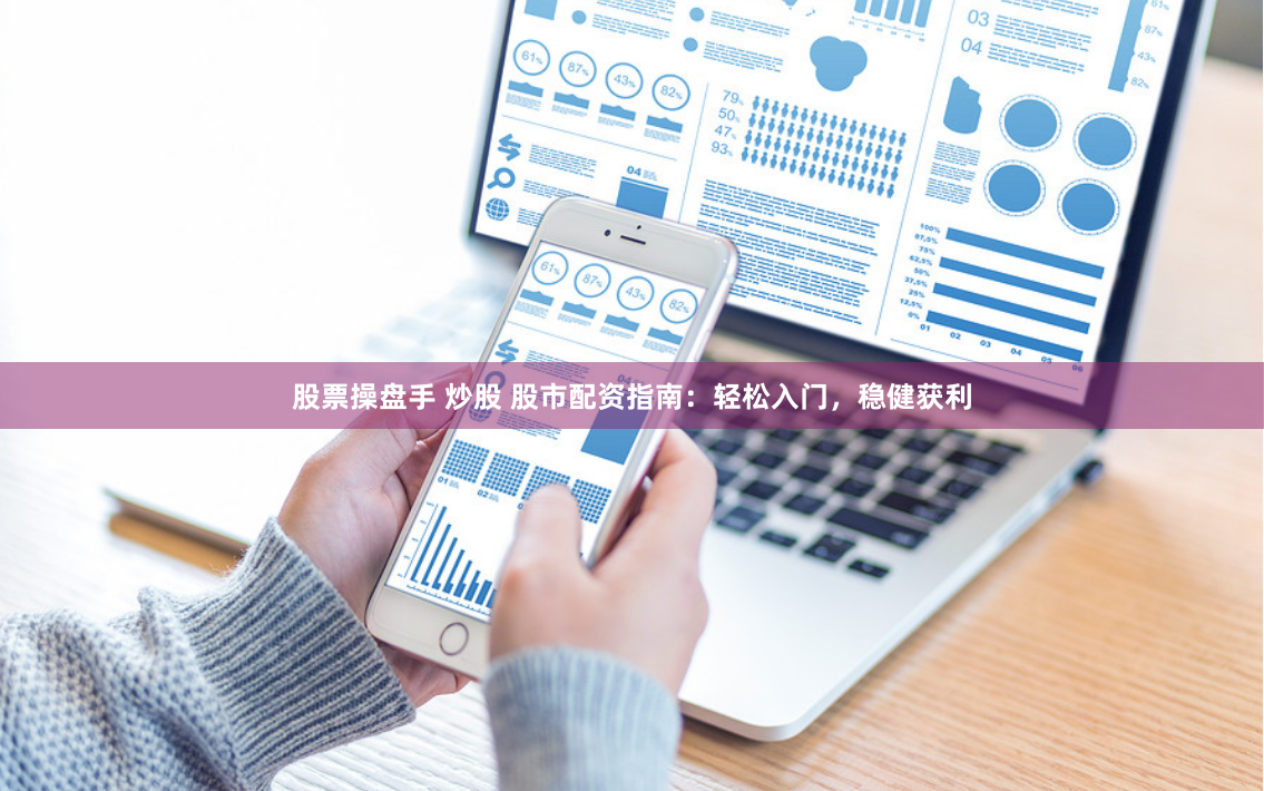 股票操盘手 炒股 股市配资指南：轻松入门，稳健获利
