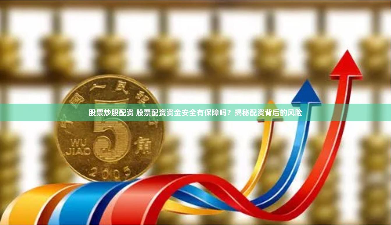 股票炒股配资 股票配资资金安全有保障吗？揭秘配资背后的风险