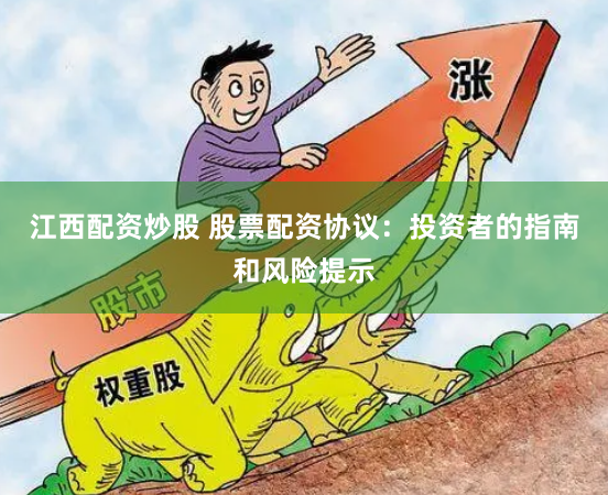 江西配资炒股 股票配资协议:投资者的指南和风险提示