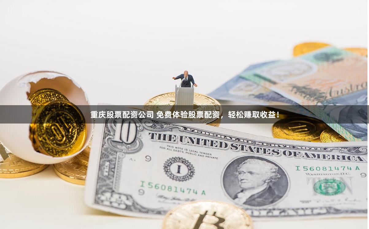 重庆股票配资公司 免费体验股票配资，轻松赚取收益！