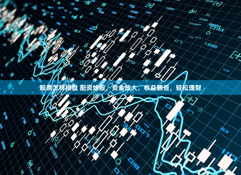 股票怎样操盘 配资炒股，资金放大，收益翻倍，轻松理财