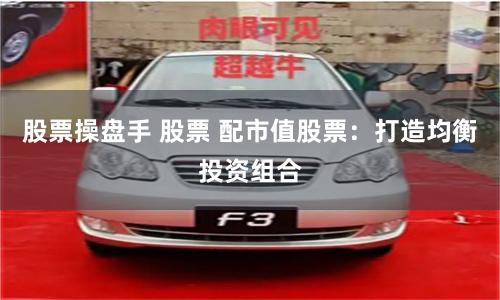 股票操盘手 股票 配市值股票：打造均衡投资组合