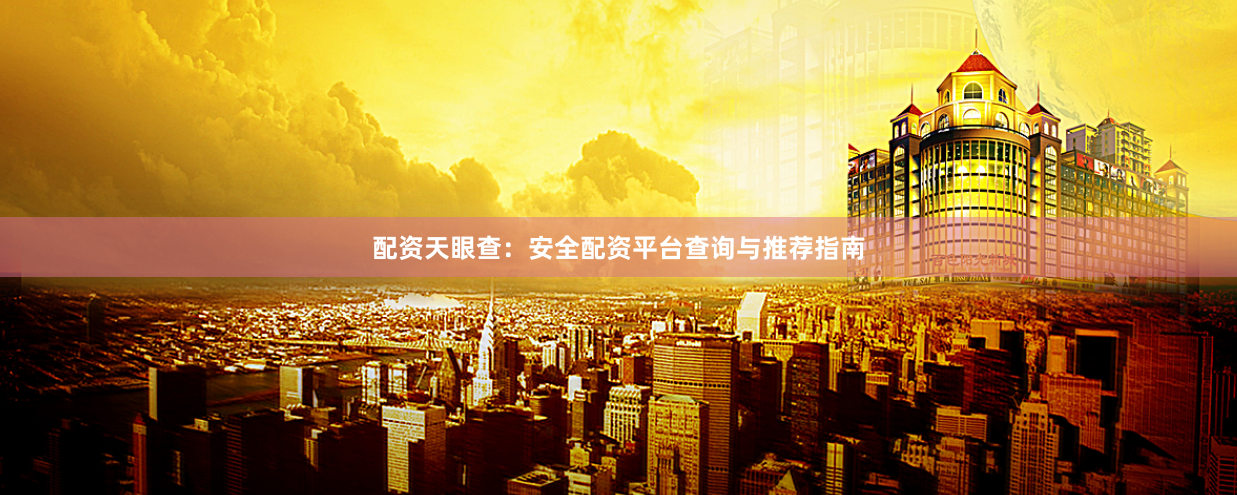 配资天眼查：安全配资平台查询与推荐指南