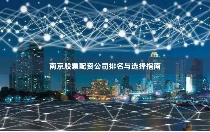 南京股票配资公司排名与选择指南