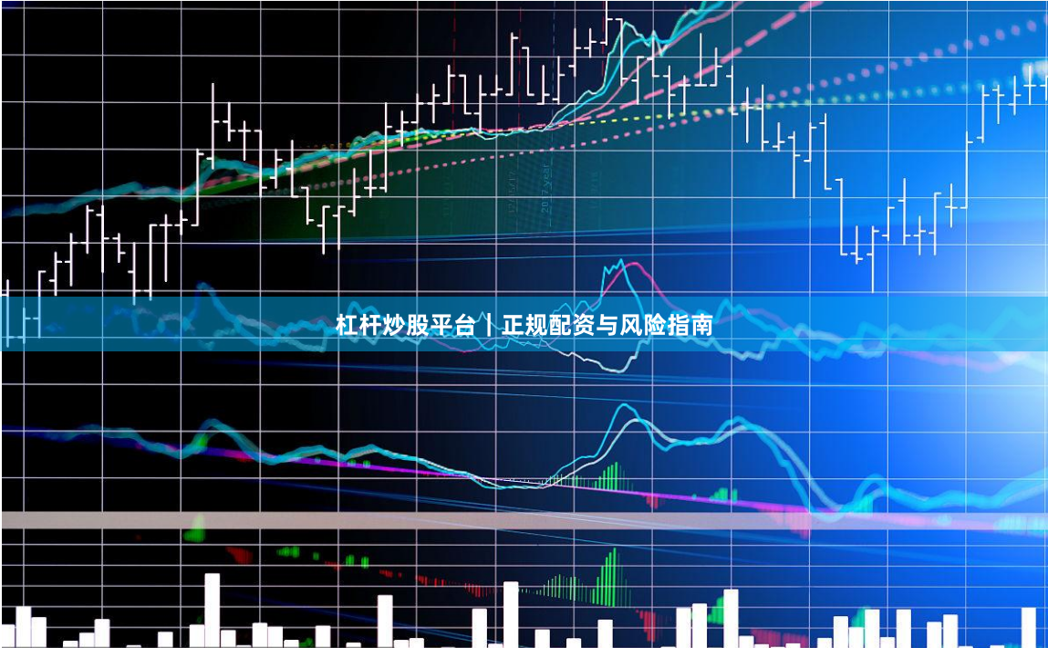 杠杆炒股平台｜正规配资与风险指南