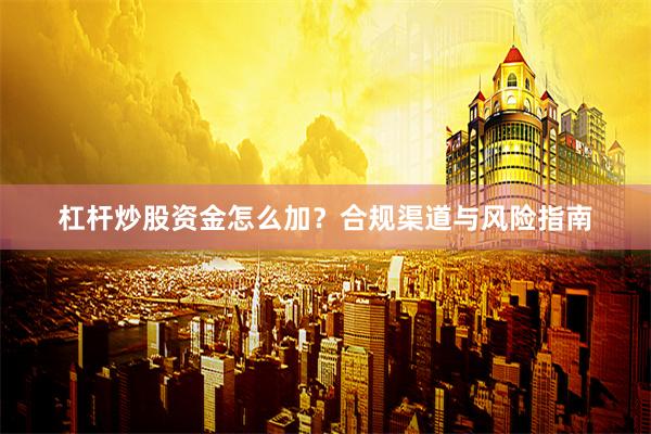 杠杆炒股资金怎么加？合规渠道与风险指南