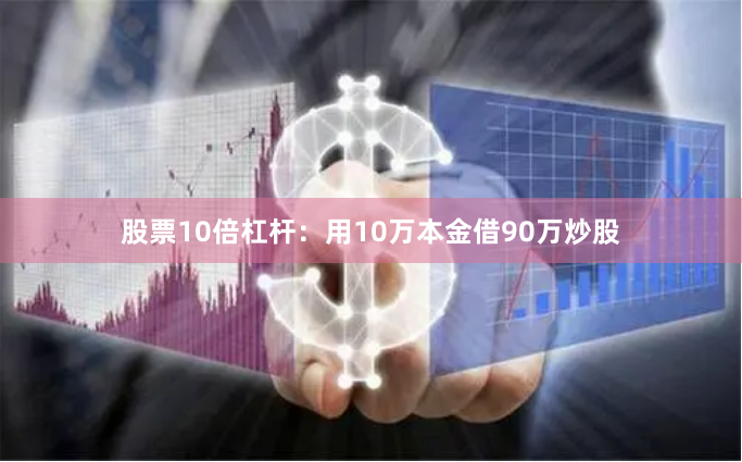 股票10倍杠杆：用10万本金借90万炒股