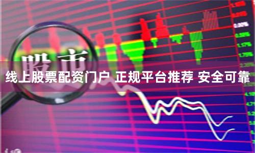 线上股票配资门户 正规平台推荐 安全可靠