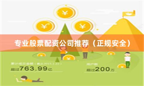 专业股票配资公司推荐（正规安全）