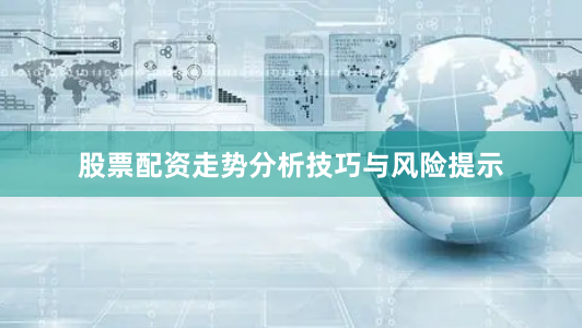 股票配资走势分析技巧与风险提示