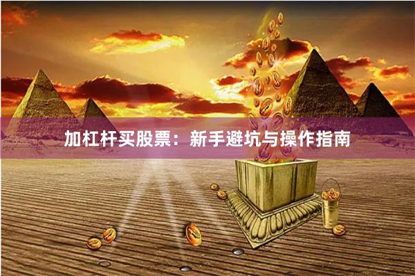 加杠杆买股票：新手避坑与操作指南