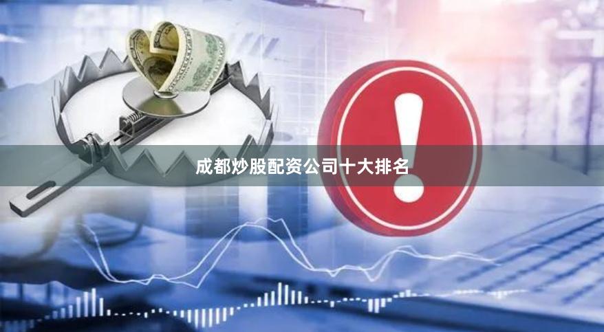 成都炒股配资公司十大排名