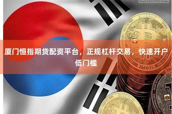 厦门恒指期货配资平台，正规杠杆交易，快速开户低门槛