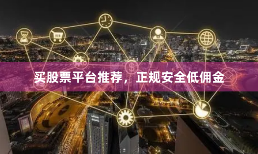 买股票平台推荐,正规安全低佣金