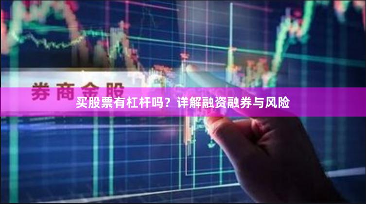 买股票有杠杆吗？详解融资融券与风险