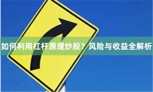 如何利用杠杆原理炒股？风险与收益全解析