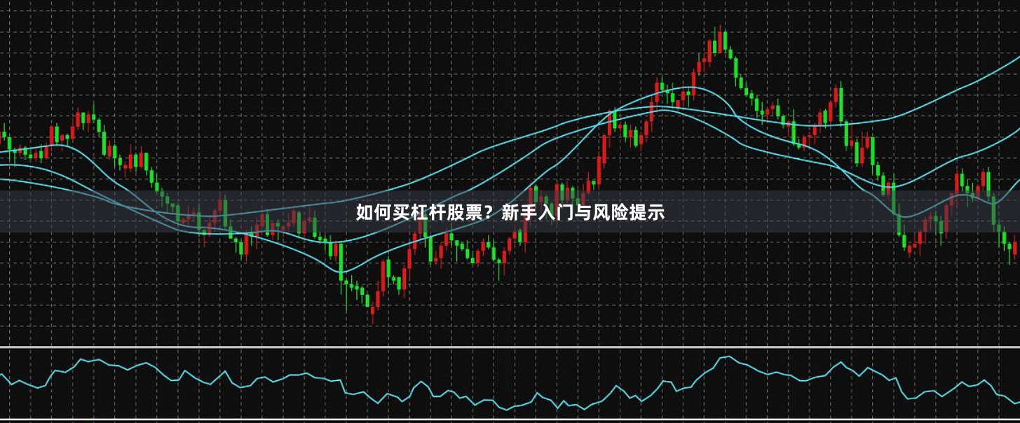 如何买杠杆股票？新手入门与风险提示