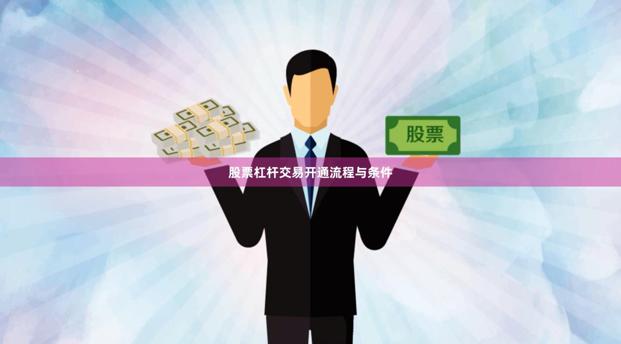股票杠杆交易开通流程与条件