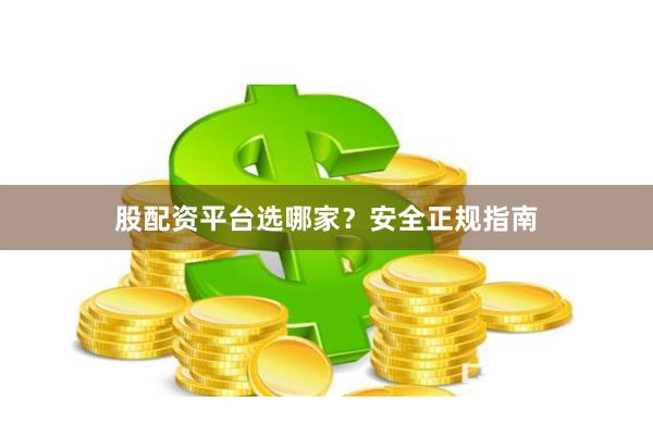 股配资平台选哪家？安全正规指南