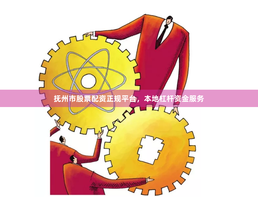 抚州市股票配资正规平台，本地杠杆资金服务