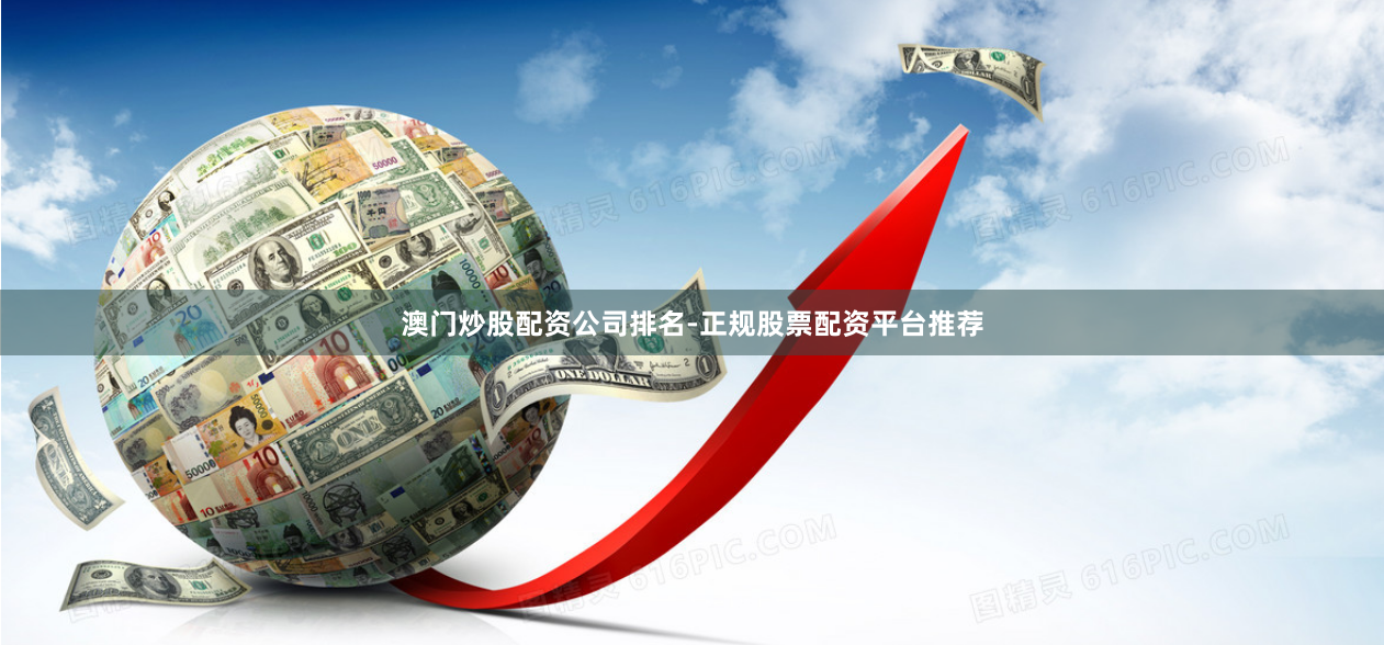 澳门炒股配资公司排名-正规股票配资平台推荐