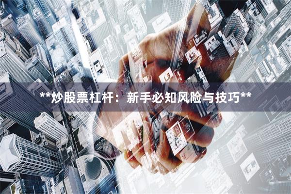 **炒股票杠杆：新手必知风险与技巧**