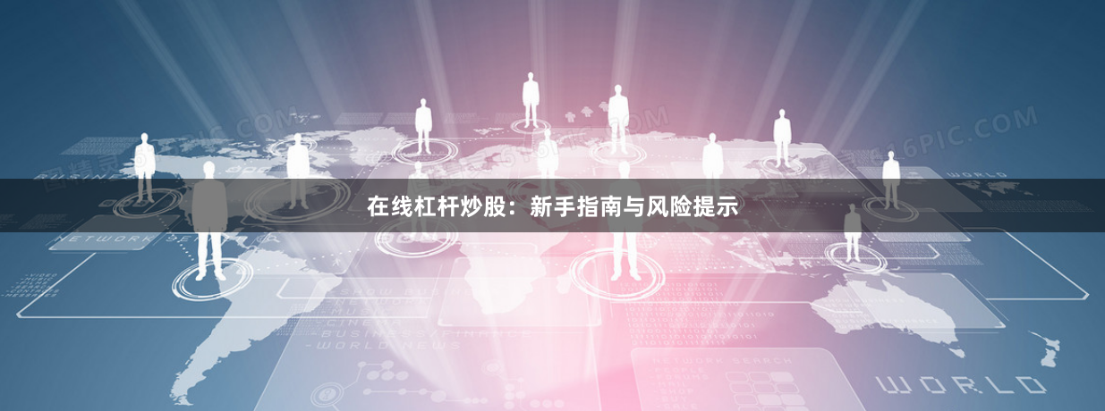 在线杠杆炒股：新手指南与风险提示