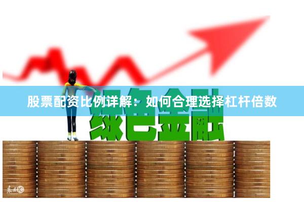股票配资比例详解：如何合理选择杠杆倍数
