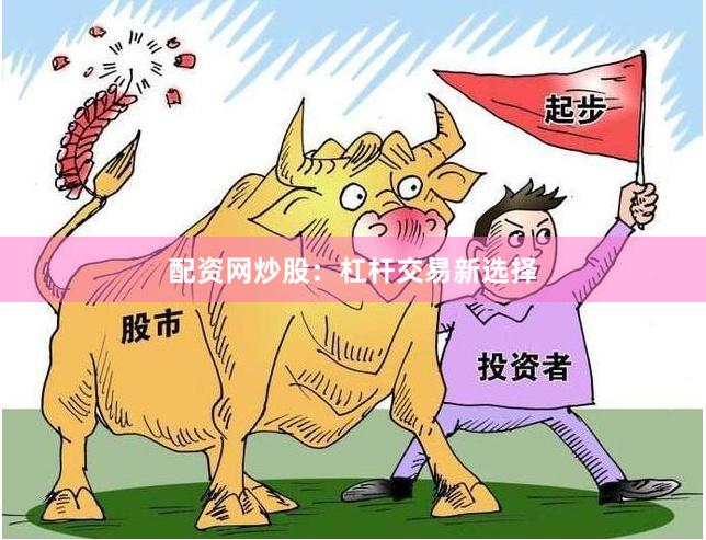 配资网炒股：杠杆交易新选择