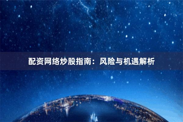 配资网络炒股指南：风险与机遇解析