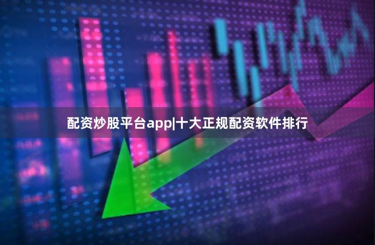 配资炒股平台app|十大正规配资软件排行