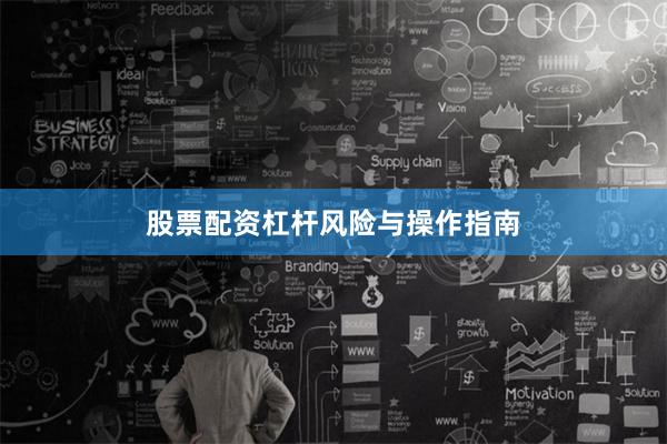 股票配资杠杆风险与操作指南