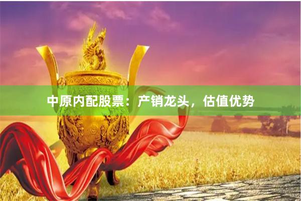 中原内配股票：产销龙头，估值优势