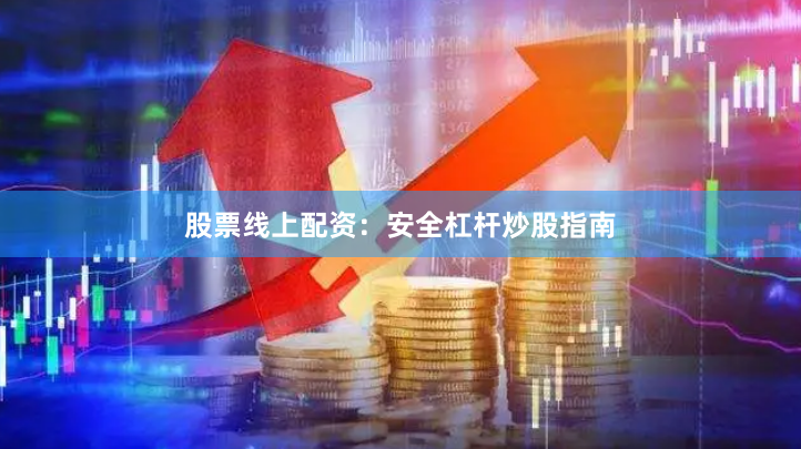 股票线上配资：安全杠杆炒股指南