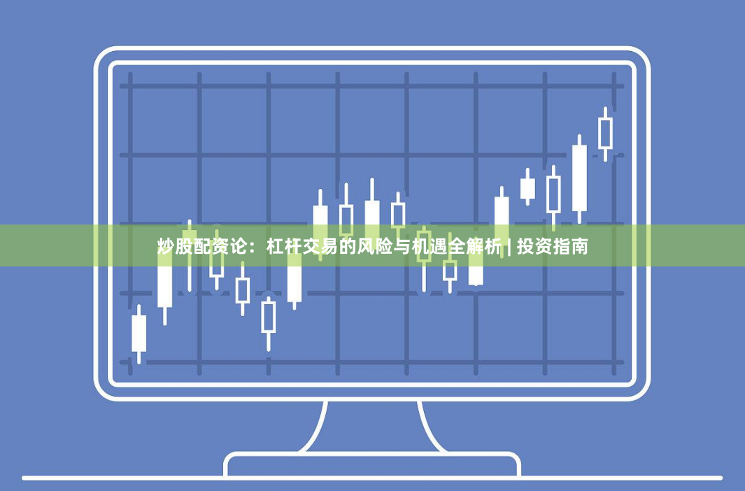 炒股配资论：杠杆交易的风险与机遇全解析 | 投资指南